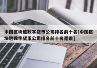 中国区块链数字货币公司排名前十名[中国区块链数字货币公司排名前十名是谁]