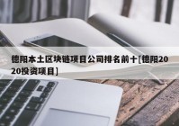 德阳本土区块链项目公司排名前十[德阳2020投资项目]