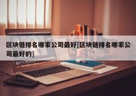 区块链排名哪家公司最好[区块链排名哪家公司最好的]