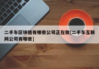 二手车区块链有哪些公司正在做[二手车互联网公司有哪些]