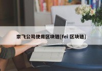 柰飞公司使用区块链[fei 区块链]