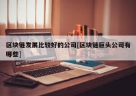 区块链发展比较好的公司[区块链巨头公司有哪些]