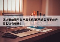 区块链公司平台产品名称[区块链公司平台产品名称有哪些]