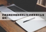 巴西运用区块链技术的公司[巴西使用什么交易所]