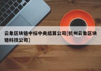 云象区块链中标中央结算公司[杭州云象区块链科技公司]