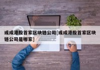 或成港股首家区块链公司[或成港股首家区块链公司是哪家]