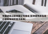 中国进出口区块链公司排名[区块链技术在出口退税领域的首次应用]