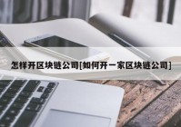 怎样开区块链公司[如何开一家区块链公司]