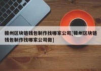 赣州区块链钱包制作找哪家公司[赣州区块链钱包制作找哪家公司做]