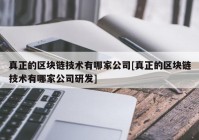 真正的区块链技术有哪家公司[真正的区块链技术有哪家公司研发]